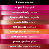 e.l.f - Sheer For It Blush Lip + Cheek Tint - Orange Crush - sheer orange, Pink Positive - sheer pink, Plums Up - sheer plum, Cherry Cola - sheer black cherry, Left on Red - sheer red, So Petal - light pink, Mauve Actually - mauve, Burgun-did That - Burgundy, Maple Latte - brown